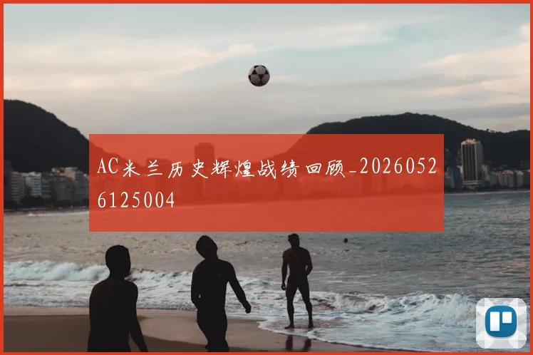 AC米兰历史辉煌战绩回顾_20260526125004