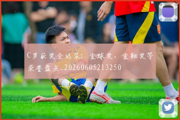 C罗获奖全记录:金球奖、金靴奖等荣誉盘点_20260605213250