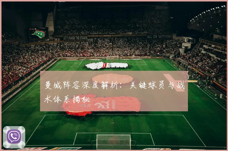 曼城阵容深度解析：关键球员与战术体系揭秘