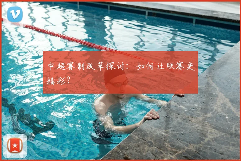 中超赛制改革探讨:如何让联赛更精彩?