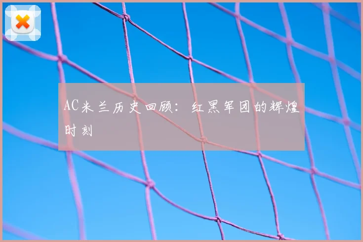 AC米兰历史回顾：红黑军团的辉煌时刻