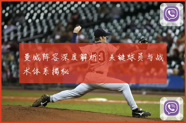 曼城阵容深度解析:关键球员与战术体系揭秘