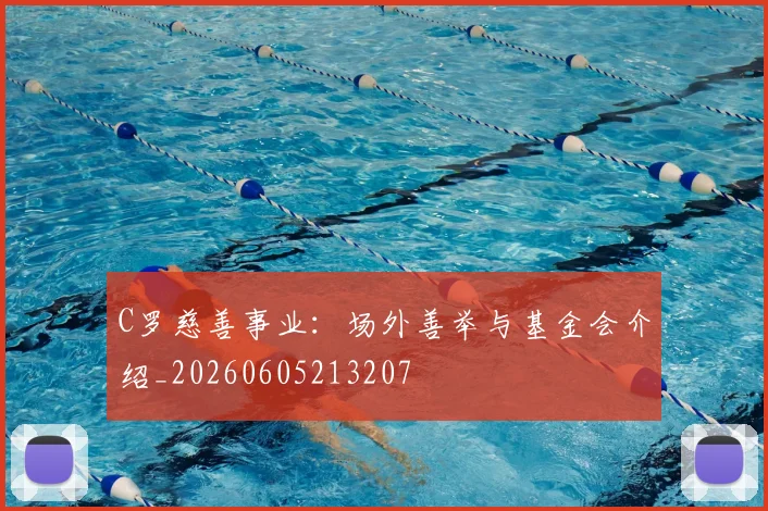 C罗慈善事业:场外善举与基金会介绍_20260605213207