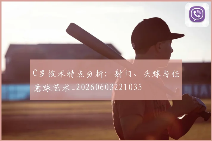 C罗技术特点分析:射门、头球与任意球艺术_20260603221035